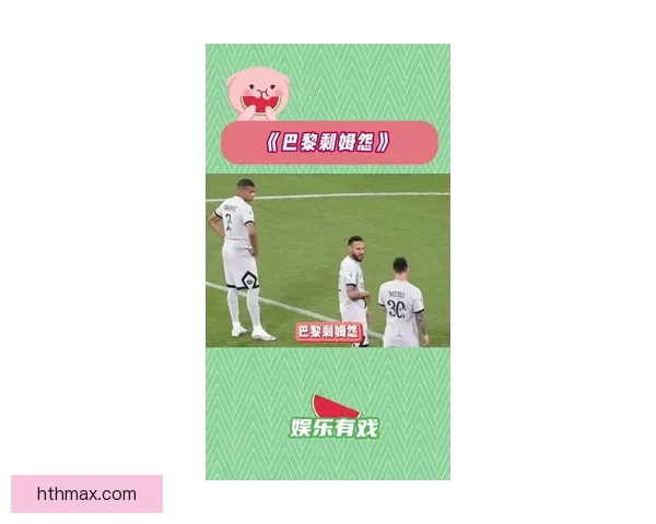 内马尔称梅西加盟巴黎后姆巴佩心态微妙变化引热议吃醋说法曝光